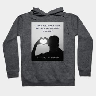 T.S. Eliot quote: Love is most nearly itself When here and now cease to matter. Hoodie